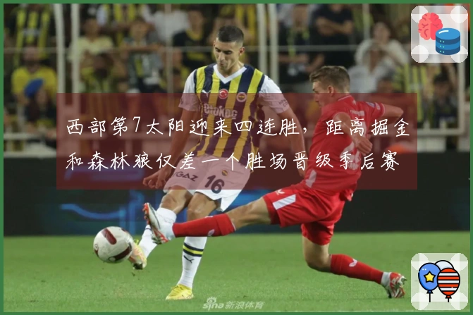 西部第7太阳迎来四连胜，距离掘金和森林狼仅差一个胜场晋级季后赛