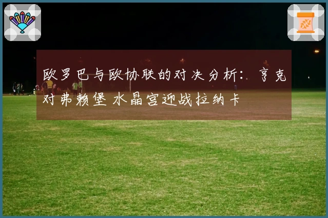 欧罗巴与欧协联的对决分析：亨克对弗赖堡 水晶宫迎战拉纳卡