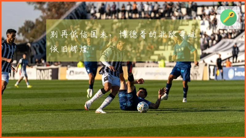 别再低估国米，博德哥的北欧奇迹依旧辉煌