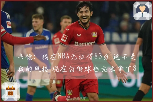 韦德：我在NBA无法得83分 这不是我的风格 现在打街球也无法拿下83分