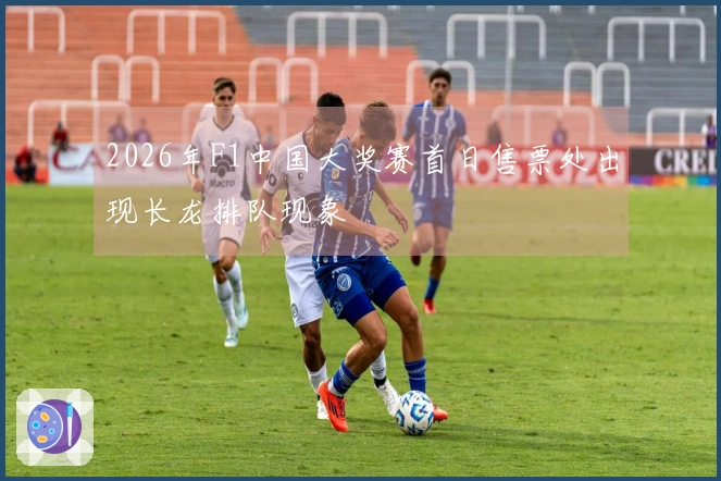 2026年F1中国大奖赛首日售票处出现长龙排队现象