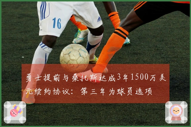 勇士提前与桑托斯达成3年1500万美元续约协议：第三年为球员选项