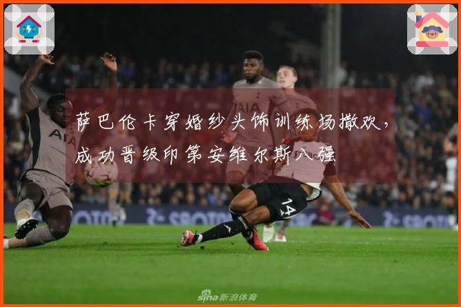 萨巴伦卡穿婚纱头饰训练场撒欢，成功晋级印第安维尔斯八强