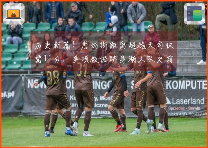 历史新篇！詹姆斯距离超越天勾仅需11分，多项数据跻身湖人队史前十