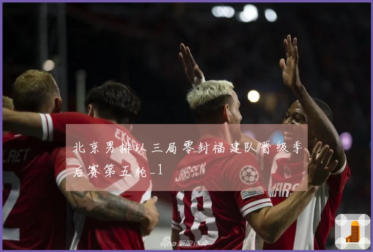 北京男排以三局零封福建队晋级季后赛第五轮_1