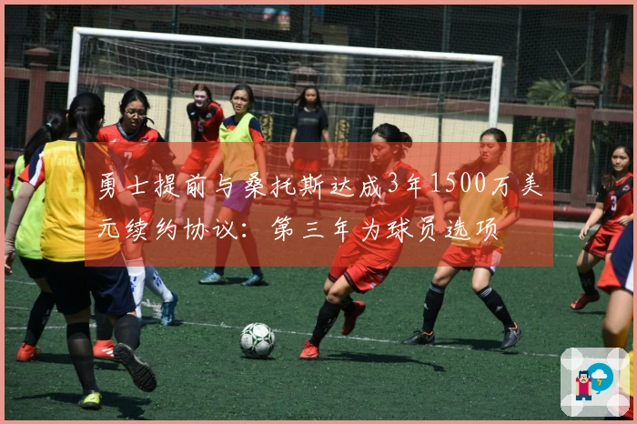 勇士提前与桑托斯达成3年1500万美元续约协议：第三年为球员选项