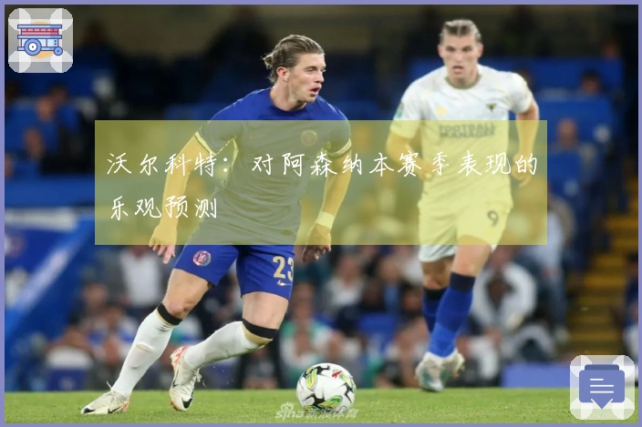 沃尔科特：对阿森纳本赛季表现的乐观预测