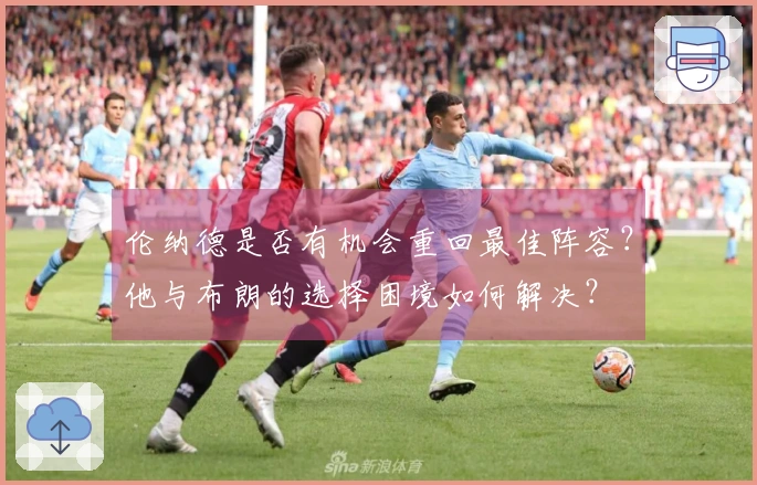 伦纳德是否有机会重回最佳阵容？他与布朗的选择困境如何解决？