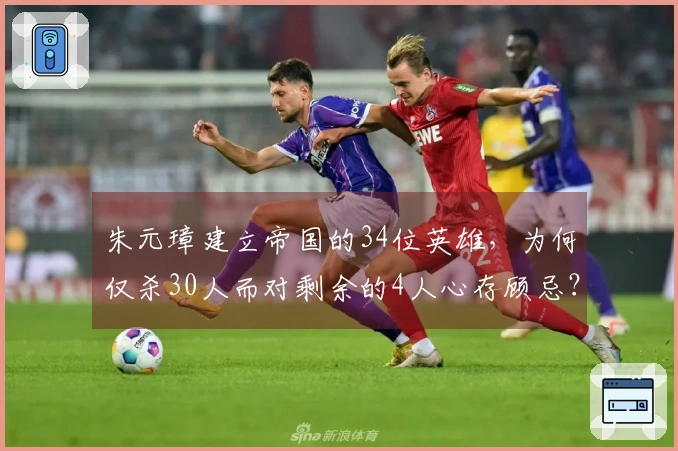 朱元璋建立帝国的34位英雄，为何仅杀30人而对剩余的4人心存顾忌？