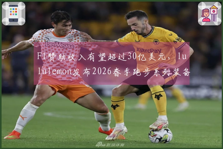 F1赞助收入有望超过30亿美元，lululemon发布2026春季跑步系列装备