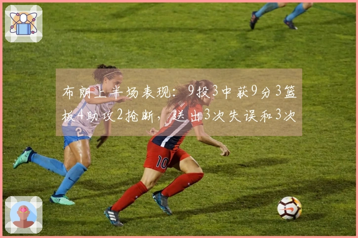 布朗上半场表现：9投3中获9分3篮板4助攻2抢断，送出3次失误和3次犯规