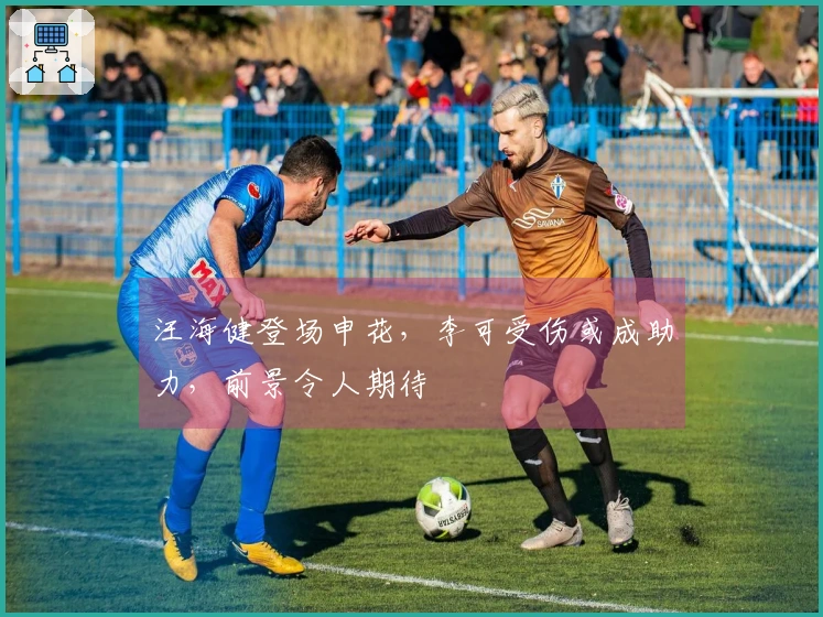 汪海健登场申花，李可受伤或成助力，前景令人期待