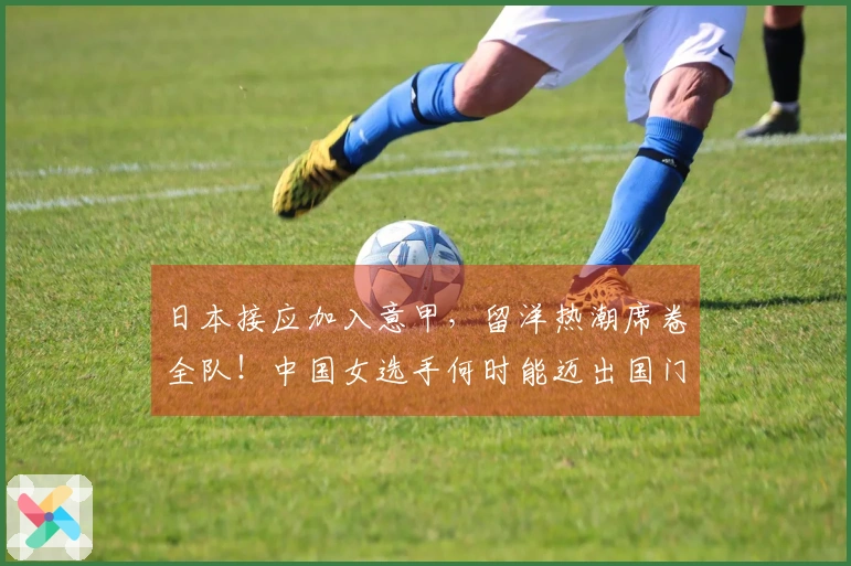 日本接应加入意甲，留洋热潮席卷全队！中国女选手何时能迈出国门？