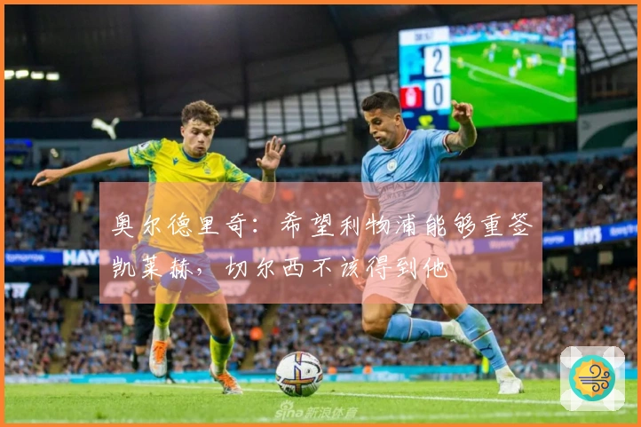 奥尔德里奇：希望利物浦能够重签凯莱赫，切尔西不该得到他