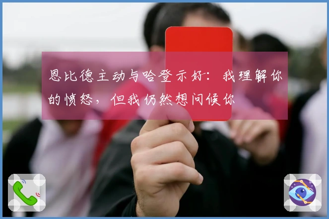 恩比德主动与哈登示好：我理解你的愤怒，但我仍然想问候你